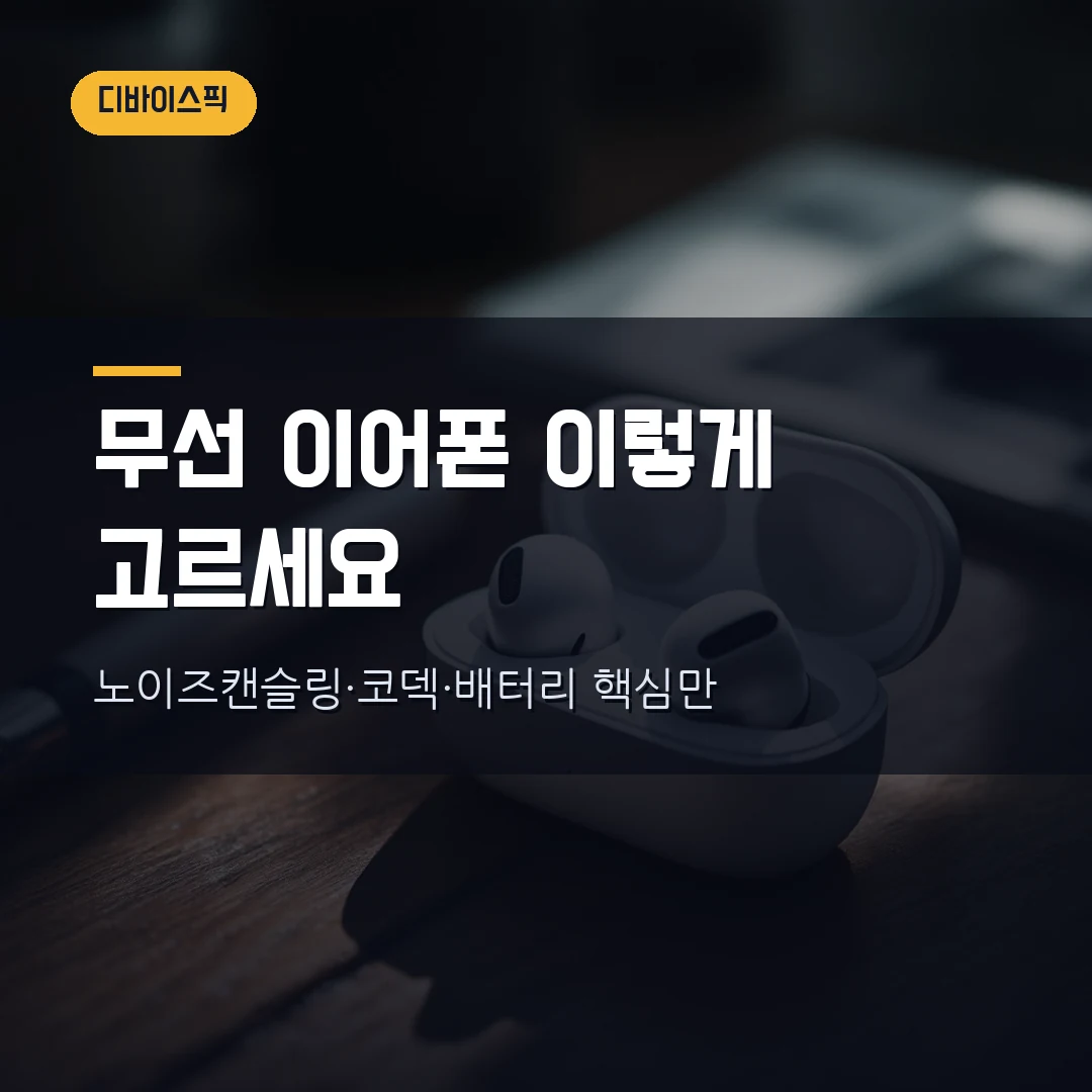 무선 이어폰 고르는 법 2026 — 노이즈캔슬링·코덱·배터리부터 착용감까지 직접 비교했습니다