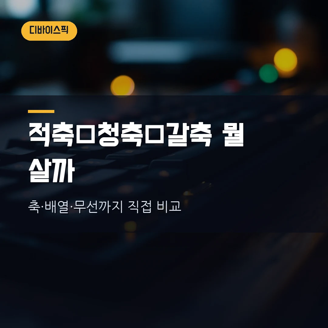 기계식 키보드 고르는 법 2026 — 적축·청축·갈축 스위치 차이부터 배열·무선까지 직접 비교했습니다