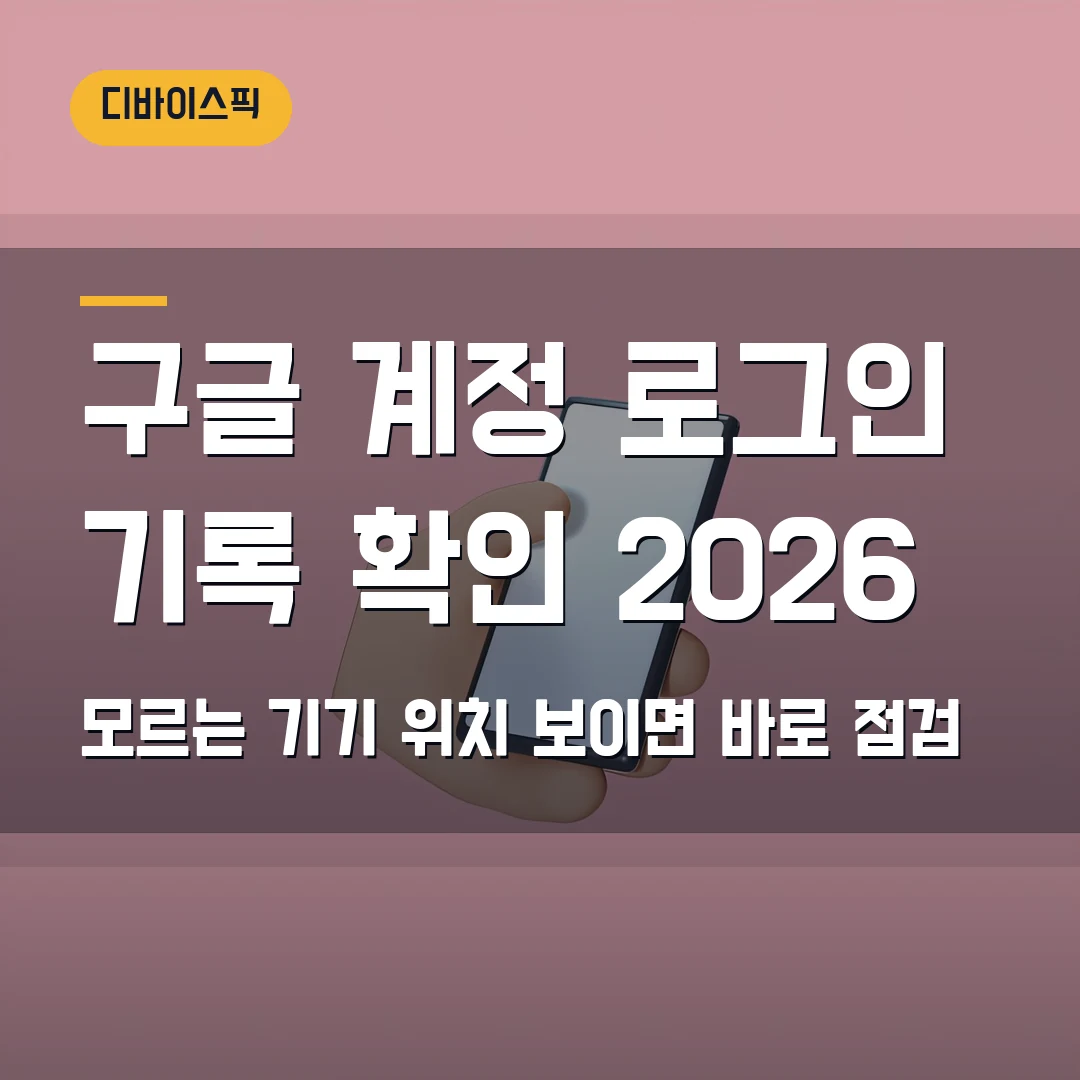 구글 계정 로그인 기록 확인 2026 — 모르는 기기·위치가 보일 때 바로 점검