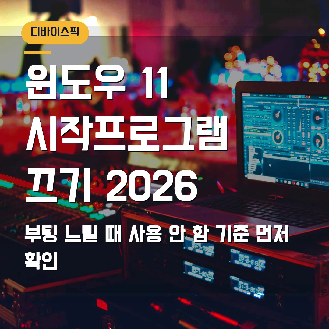 윈도우 11 시작프로그램 끄기 2026 — 부팅 느릴 때 사용 안 함 기준